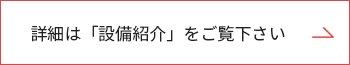 詳細は「設備紹介」をご覧下さい